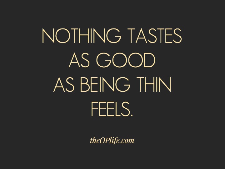 Nothing tastes as good as being thin feels The OP Life