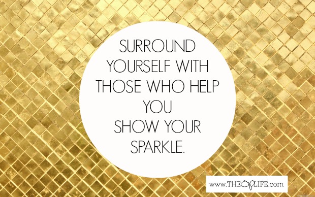 Surround yourself with people who help you show your sparkle.