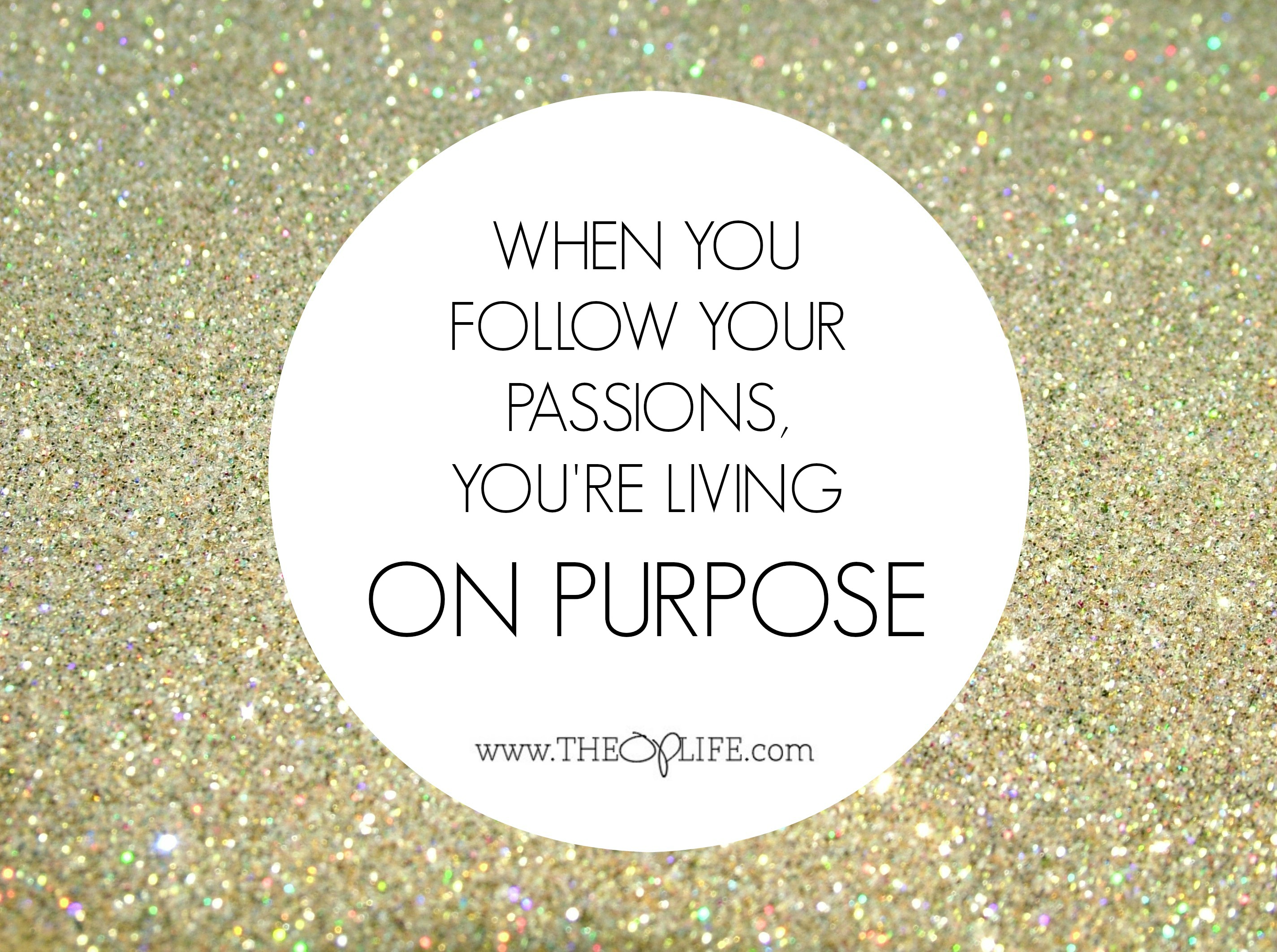 Follow your passions to live ON PURPOSE.  The OP Life