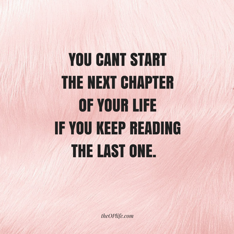 You can’t start the next chapter of your life if you keep reading the last one.