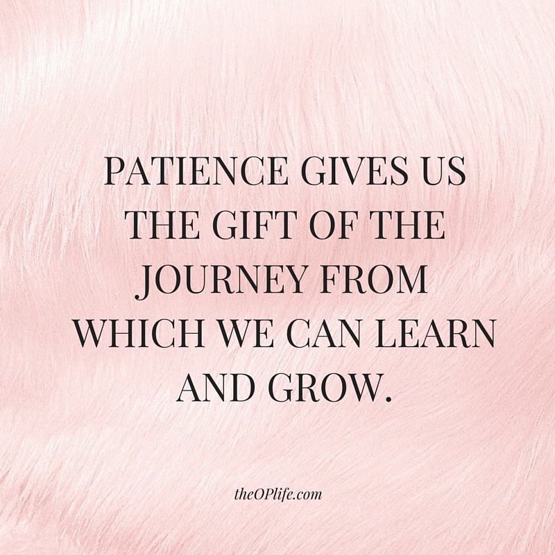 Patience 3 steps to get it. PATIENCE GIVES US THE GIFT OF THE JOURNEY FROM WHICH WE CAN LEARN AND GROW.